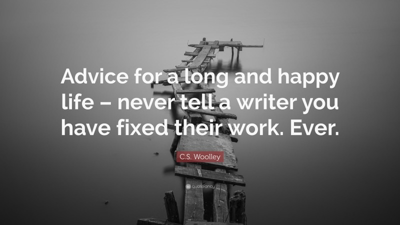 C.S. Woolley Quote: “Advice for a long and happy life – never tell a writer you have fixed their work. Ever.”