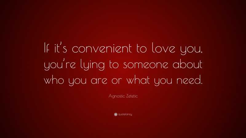 Agnostic Zetetic Quote: “If it’s convenient to love you, you’re lying to someone about who you are or what you need.”