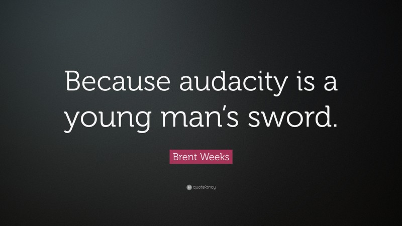 Brent Weeks Quote: “Because audacity is a young man’s sword.”
