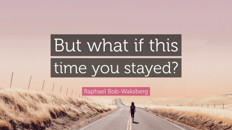 Raphael Bob-Waksberg Quote: “But what if this time you stayed?”