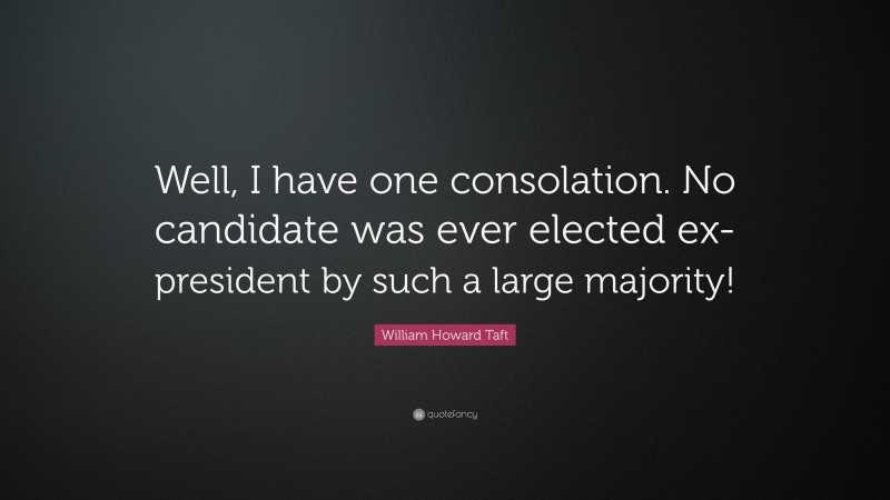 William Howard Taft Quote: “Well, I have one consolation. No candidate was ever elected ex-president by such a large majority!”