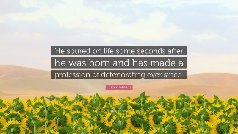 L. Ron Hubbard Quote: “He soured on life some seconds after he was born and has made a profession of deteriorating ever since.”