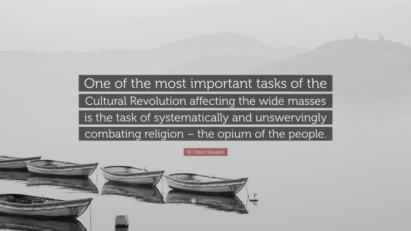 W. Cleon Skousen Quote: “One of the most important tasks of the Cultural Revolution affecting the wide masses is the task of systematically and unswervingly combating religion – the opium of the people.”