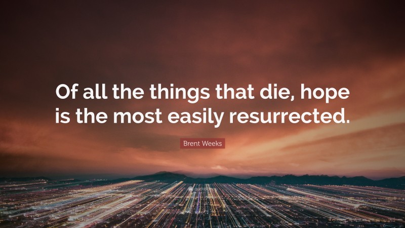 Brent Weeks Quote: “Of all the things that die, hope is the most easily resurrected.”