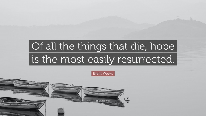 Brent Weeks Quote: “Of all the things that die, hope is the most easily resurrected.”