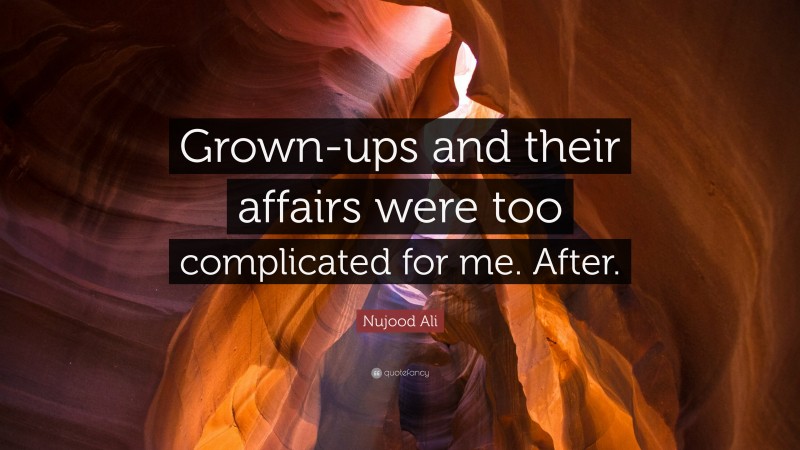 Nujood Ali Quote: “Grown-ups and their affairs were too complicated for me. After.”