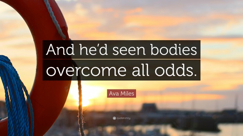 Ava Miles Quote: “And he’d seen bodies overcome all odds.”