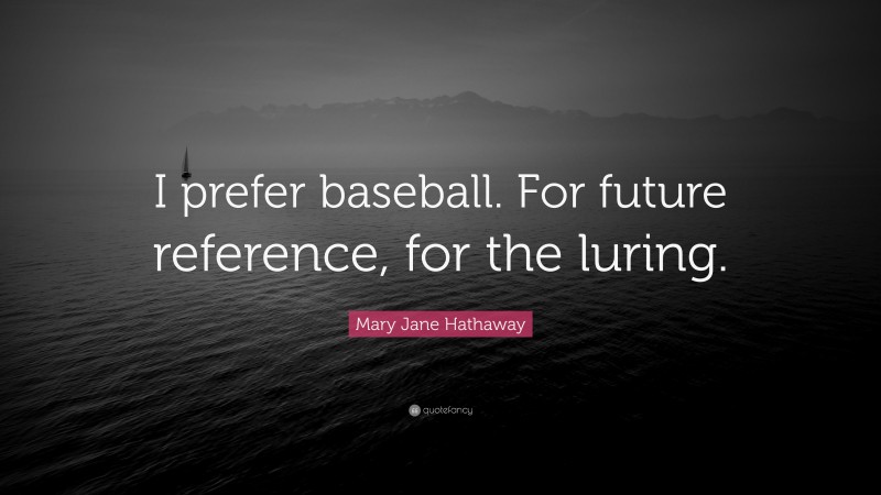 Mary Jane Hathaway Quote: “I prefer baseball. For future reference, for the luring.”