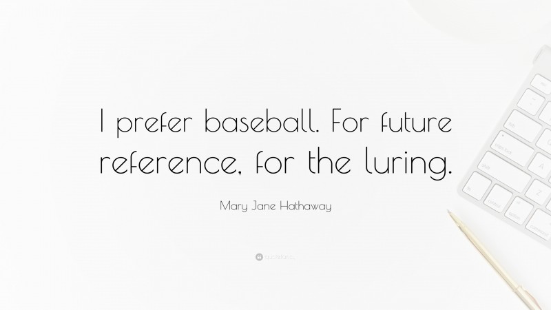 Mary Jane Hathaway Quote: “I prefer baseball. For future reference, for the luring.”