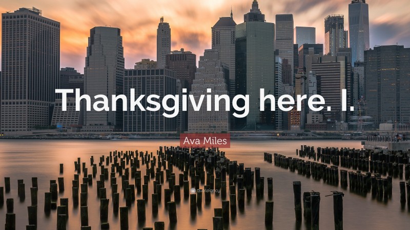 Ava Miles Quote: “Thanksgiving here. I.”