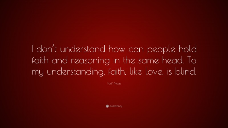 Tarif Naaz Quote: “I don’t understand how can people hold faith and reasoning in the same head. To my understanding, faith, like love, is blind.”
