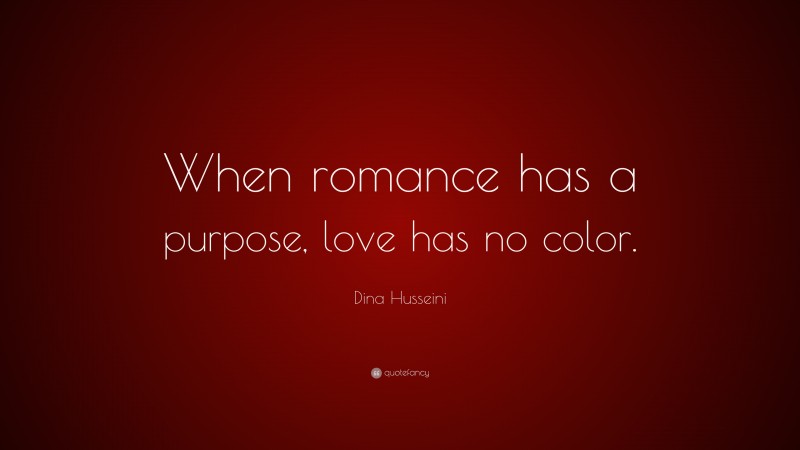 Dina Husseini Quote: “When romance has a purpose, love has no color.”