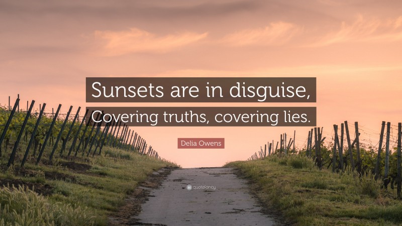 Delia Owens Quote: “Sunsets are in disguise, Covering truths, covering lies.”