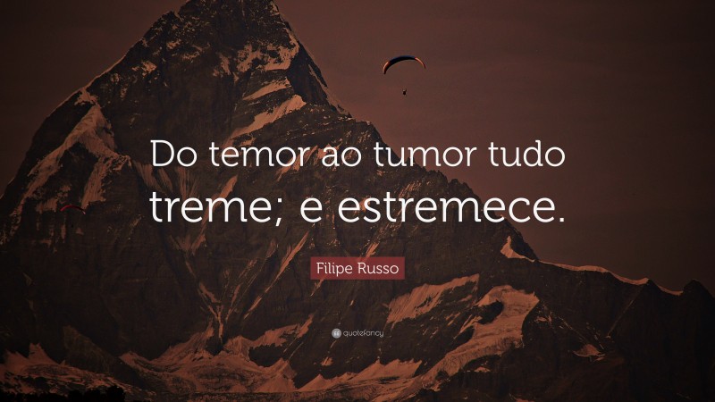 Filipe Russo Quote: “Do temor ao tumor tudo treme; e estremece.”