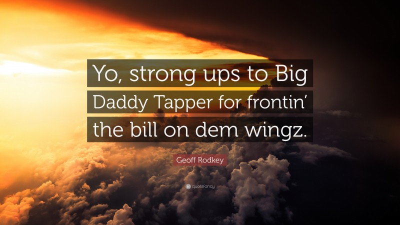 Geoff Rodkey Quote: “Yo, strong ups to Big Daddy Tapper for frontin’ the bill on dem wingz.”