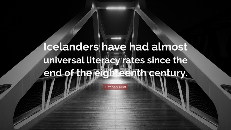 Hannah Kent Quote: “Icelanders have had almost universal literacy rates since the end of the eighteenth century.”