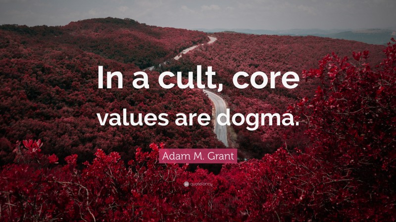 Adam M. Grant Quote: “In a cult, core values are dogma.”