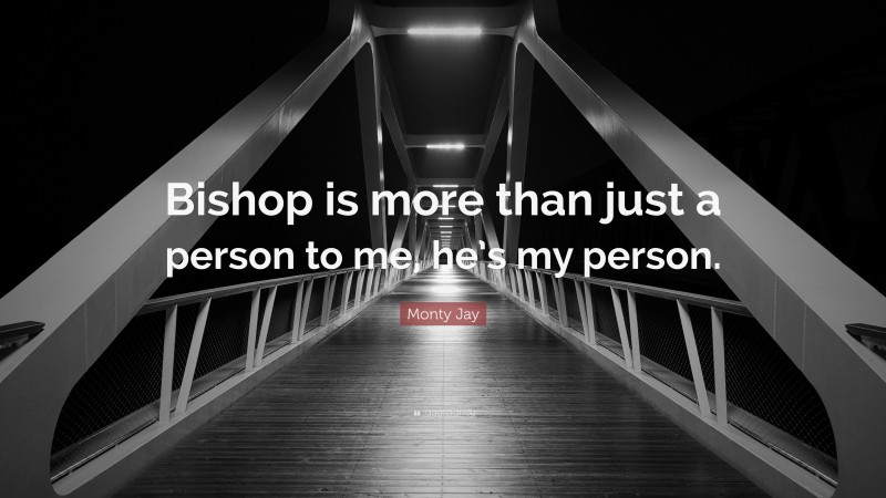 Monty Jay Quote: “Bishop is more than just a person to me, he’s my person.”