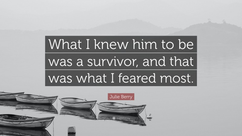 Julie Berry Quote: “What I knew him to be was a survivor, and that was what I feared most.”