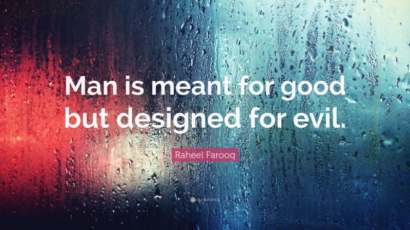 Raheel Farooq Quote: “Man is meant for good but designed for evil.”