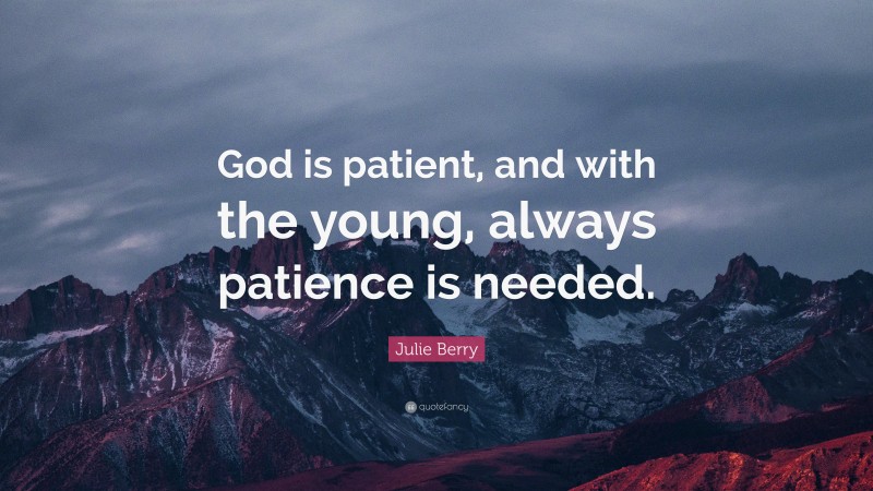 Julie Berry Quote: “God is patient, and with the young, always patience is needed.”