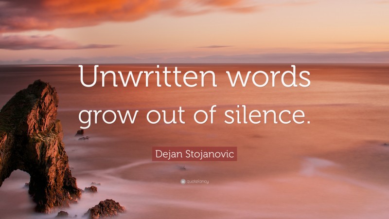 Dejan Stojanovic Quote: “Unwritten words grow out of silence.”