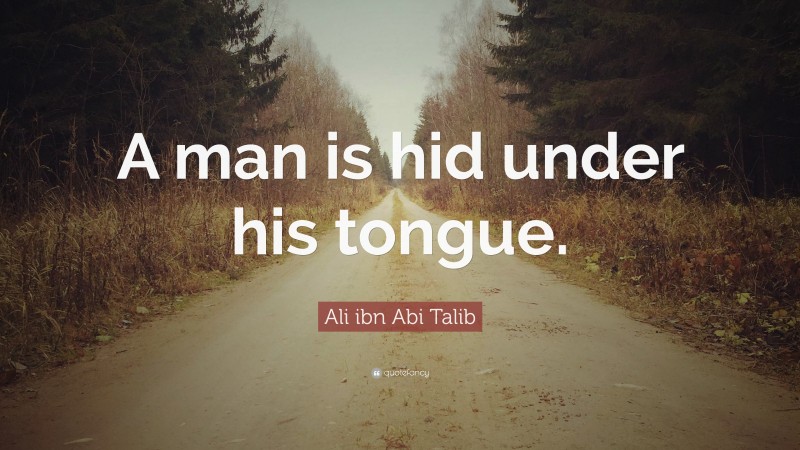 Ali ibn Abi Talib Quote: “A man is hid under his tongue.”