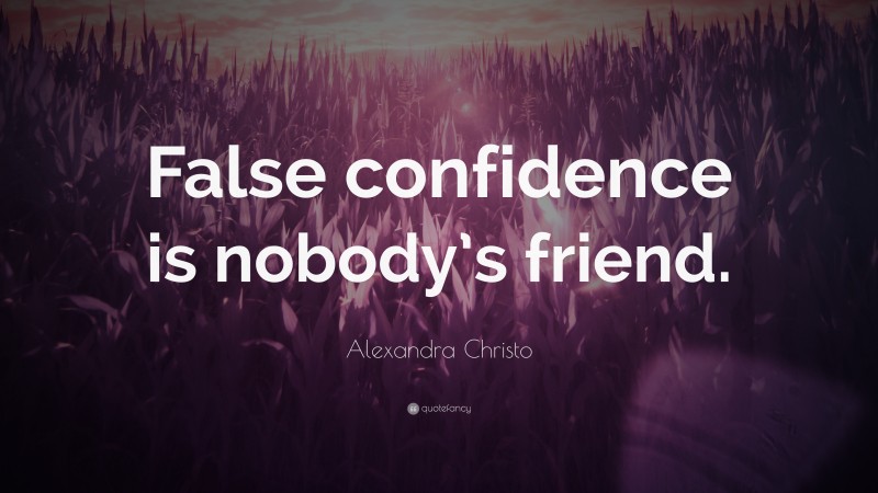 Alexandra Christo Quote: “False confidence is nobody’s friend.”