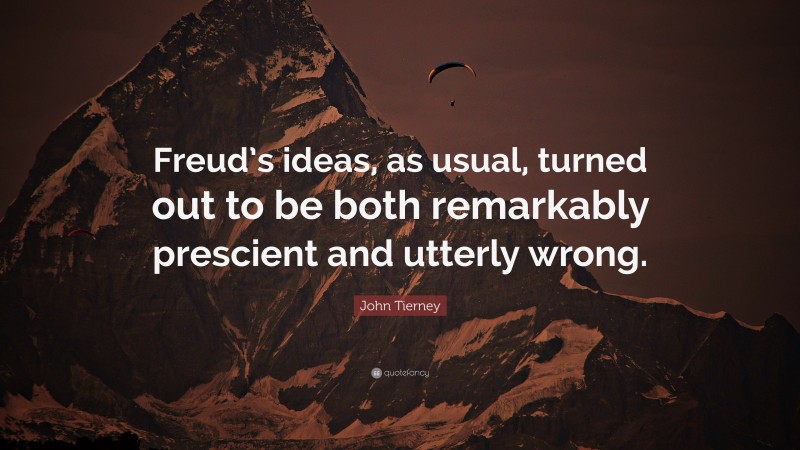 John Tierney Quote: “Freud’s ideas, as usual, turned out to be both remarkably prescient and utterly wrong.”