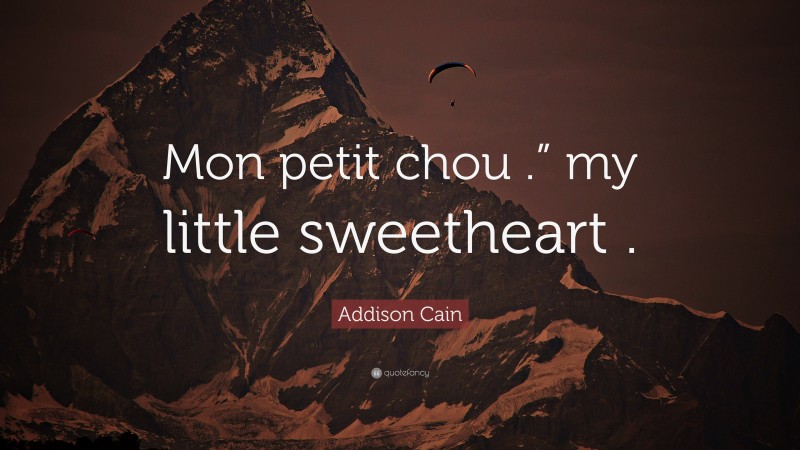Addison Cain Quote: “Mon petit chou .” my little sweetheart .”