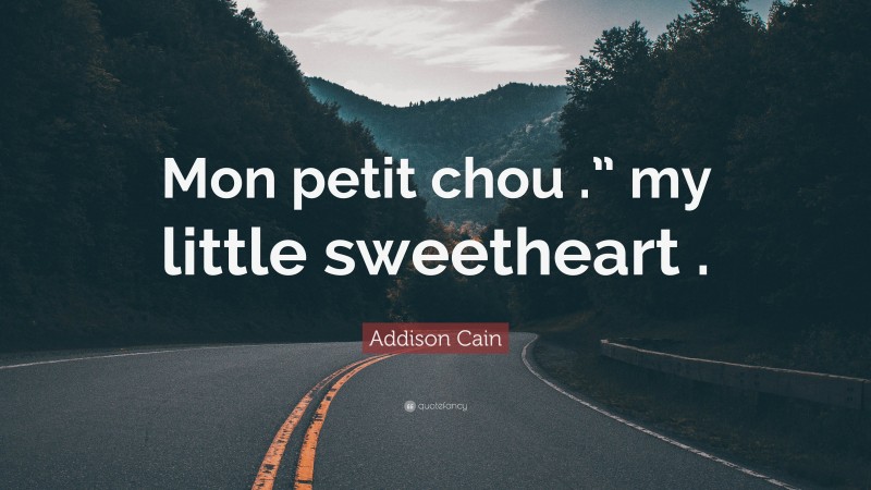 Addison Cain Quote: “Mon petit chou .” my little sweetheart .”