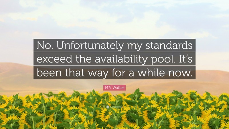 N.R. Walker Quote: “No. Unfortunately my standards exceed the availability pool. It’s been that way for a while now.”