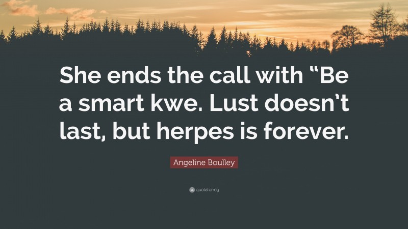 Angeline Boulley Quote: “She ends the call with “Be a smart kwe. Lust doesn’t last, but herpes is forever.”