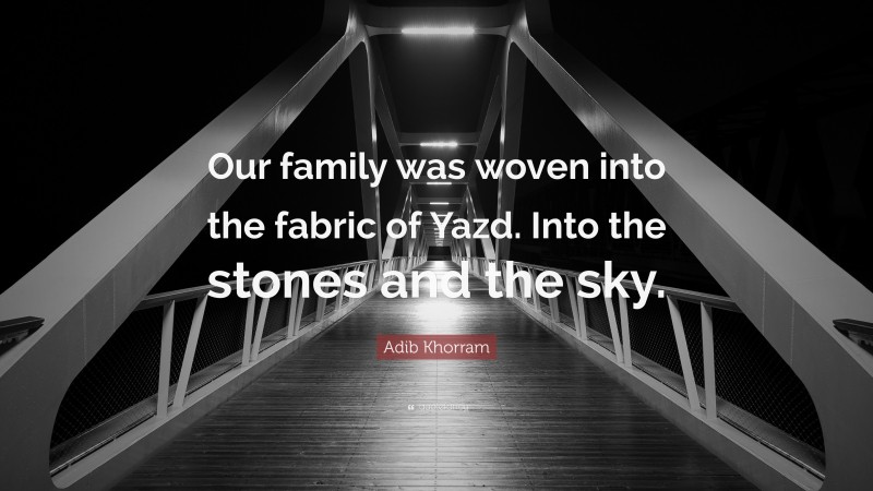 Adib Khorram Quote: “Our family was woven into the fabric of Yazd. Into the stones and the sky.”