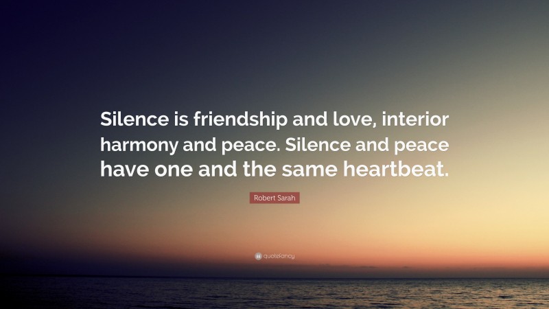 Robert Sarah Quote: “Silence is friendship and love, interior harmony and peace. Silence and peace have one and the same heartbeat.”