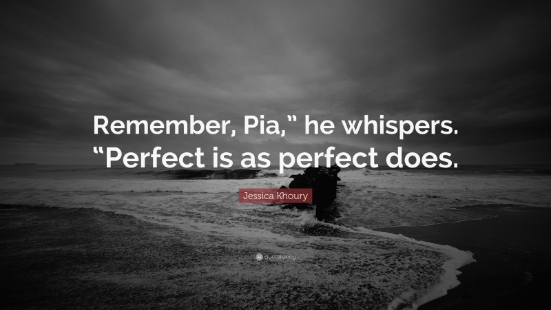 Jessica Khoury Quote: “Remember, Pia,” he whispers. “Perfect is as perfect does.”