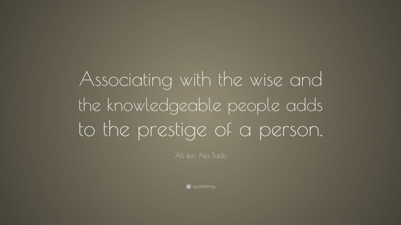 Ali ibn Abi Talib Quote: “Associating with the wise and the knowledgeable people adds to the prestige of a person.”