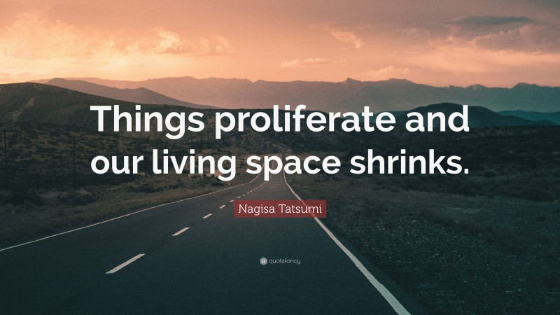Nagisa Tatsumi Quote: “Things proliferate and our living space shrinks.”