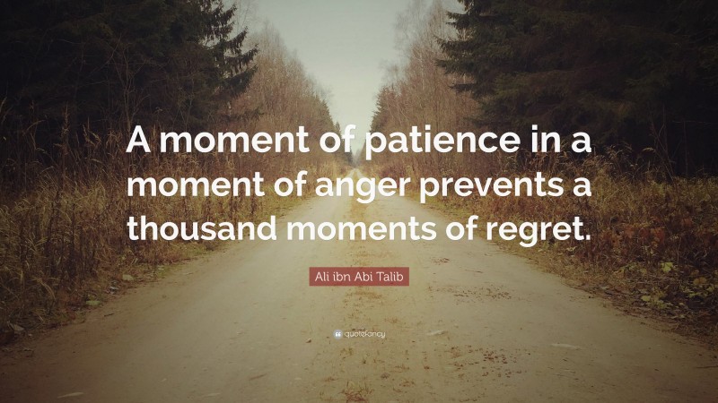 Ali ibn Abi Talib Quote: “A moment of patience in a moment of anger prevents a thousand moments of regret.”