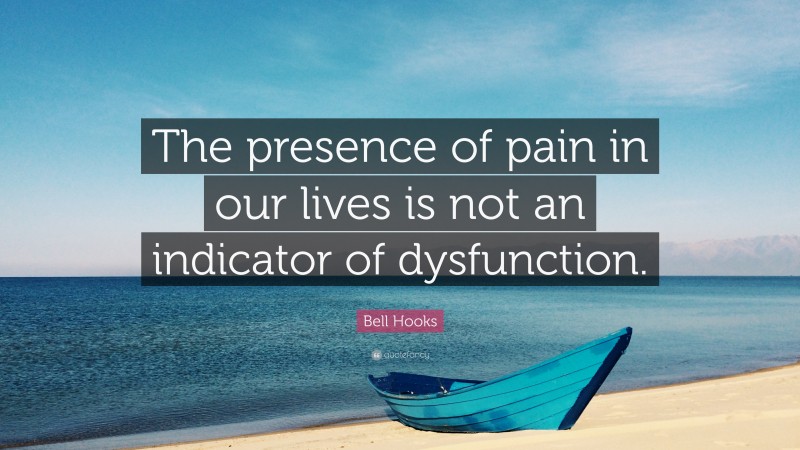 Bell Hooks Quote: “The presence of pain in our lives is not an indicator of dysfunction.”