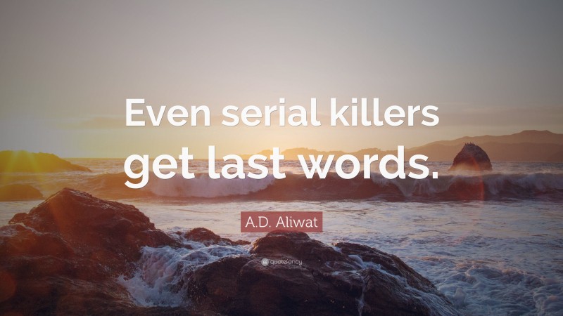 A.D. Aliwat Quote: “Even serial killers get last words.”