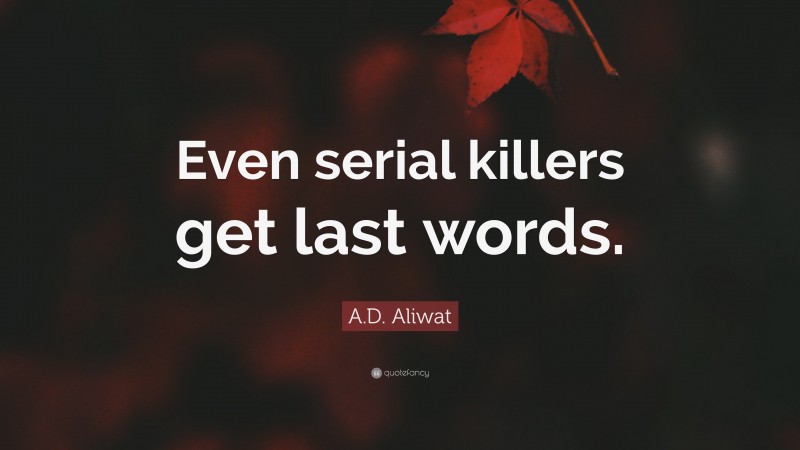 A.D. Aliwat Quote: “Even serial killers get last words.”