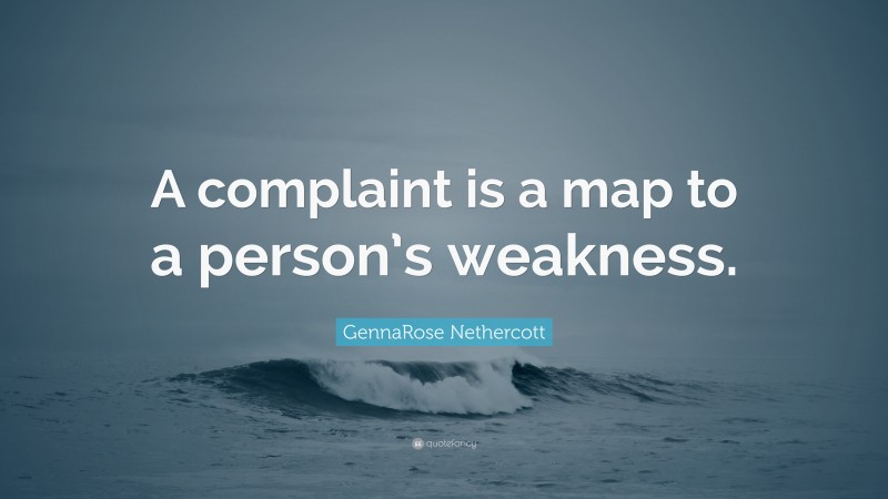 GennaRose Nethercott Quote: “A complaint is a map to a person’s weakness.”