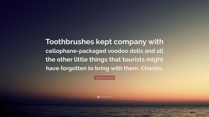 Carol O'Connell Quote: “Toothbrushes kept company with cellophane-packaged voodoo dolls and all the other little things that tourists might have forgotten to bring with them. Charles.”
