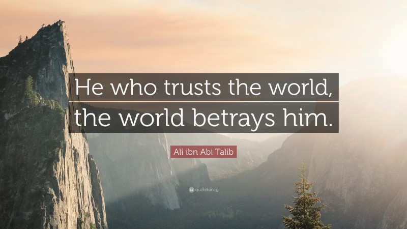 Ali ibn Abi Talib Quote: “He who trusts the world, the world betrays him.”