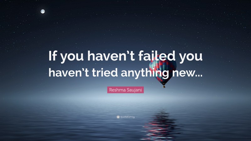 Reshma Saujani Quote: “If you haven’t failed you haven’t tried anything new...”