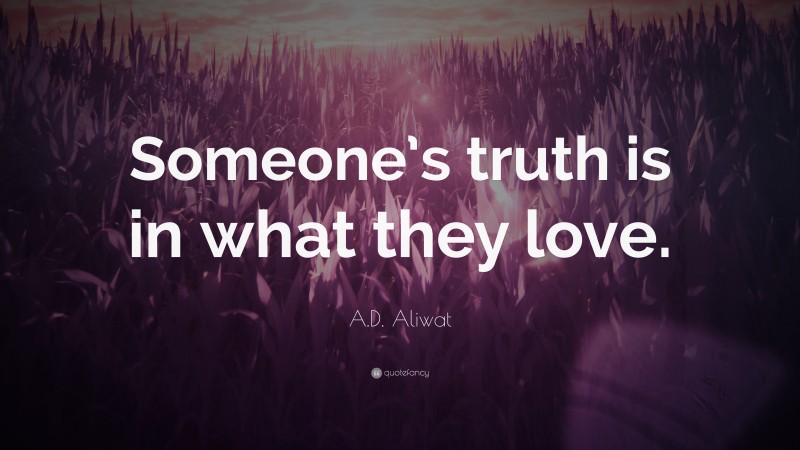 A.D. Aliwat Quote: “Someone’s truth is in what they love.”