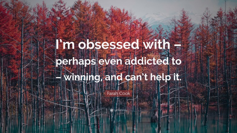 Farah Cook Quote: “I’m obsessed with – perhaps even addicted to – winning, and can’t help it.”