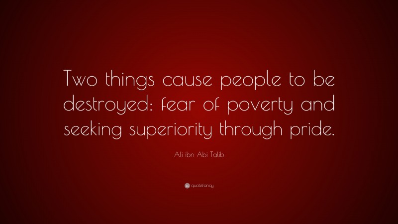 Ali ibn Abi Talib Quote: “Two things cause people to be destroyed: fear of poverty and seeking superiority through pride.”