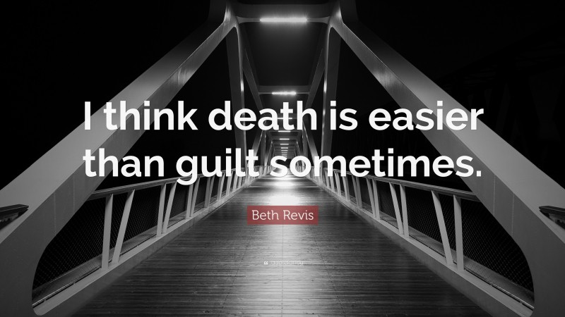 Beth Revis Quote: “I think death is easier than guilt sometimes.”